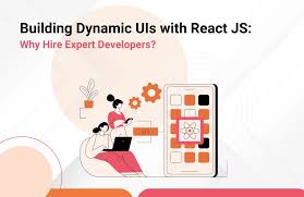 Building Dynamic User Interfaces with ReactJS: Benefits of Hiring a Developer